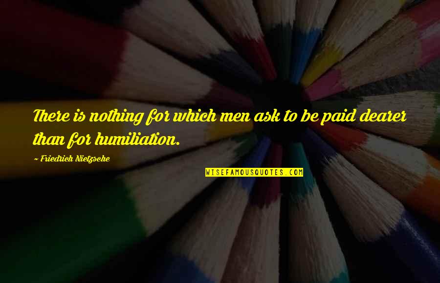 Humiliation Quotes By Friedrich Nietzsche: There is nothing for which men ask to