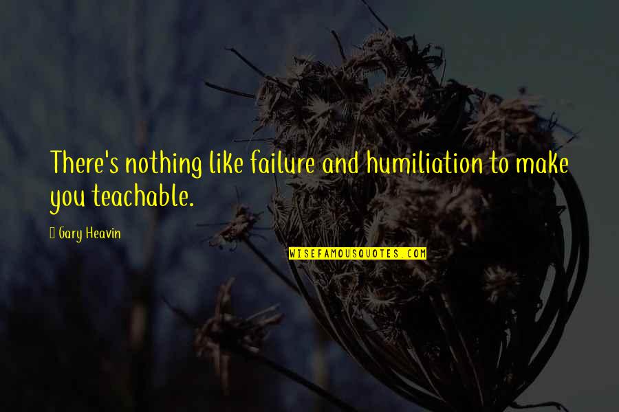 Humiliation Quotes By Gary Heavin: There's nothing like failure and humiliation to make