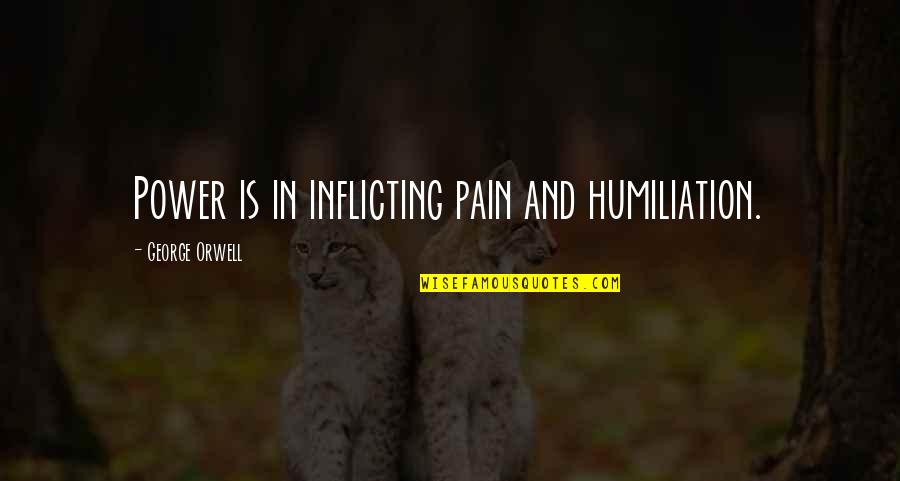 Humiliation Quotes By George Orwell: Power is in inflicting pain and humiliation.