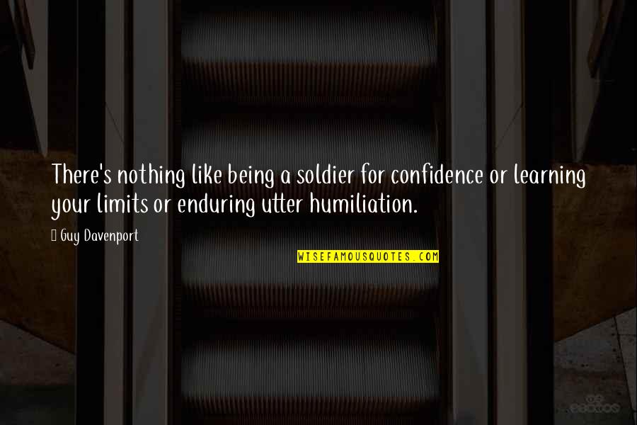 Humiliation Quotes By Guy Davenport: There's nothing like being a soldier for confidence