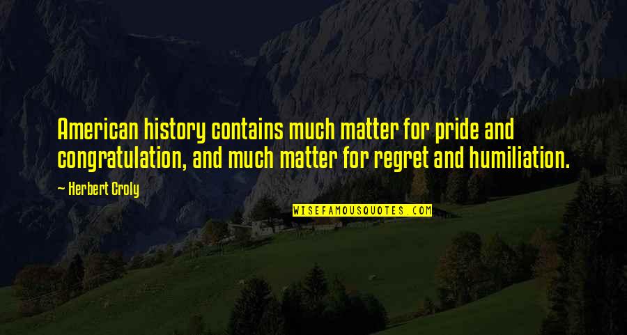 Humiliation Quotes By Herbert Croly: American history contains much matter for pride and