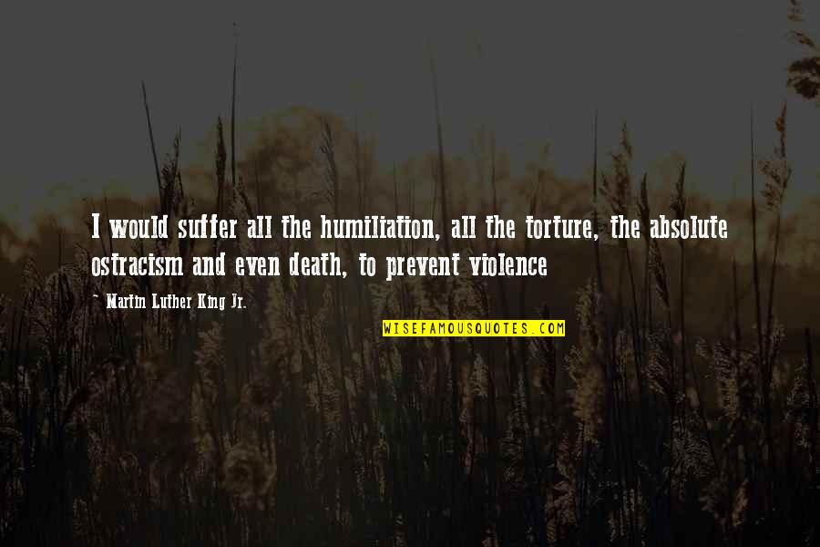 Humiliation Quotes By Martin Luther King Jr.: I would suffer all the humiliation, all the