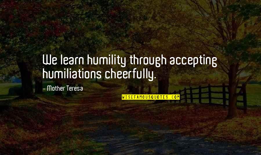 Humiliation Quotes By Mother Teresa: We learn humility through accepting humiliations cheerfully.