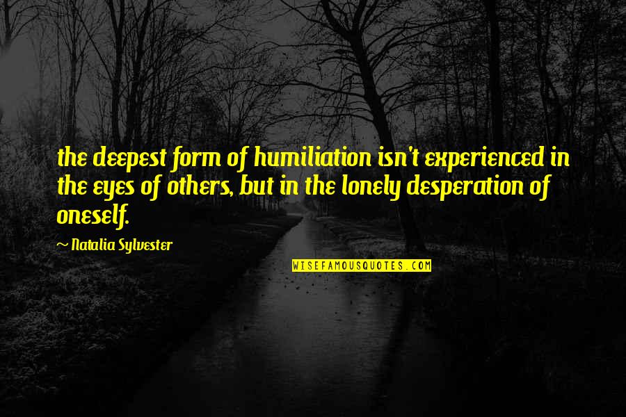 Humiliation Quotes By Natalia Sylvester: the deepest form of humiliation isn't experienced in