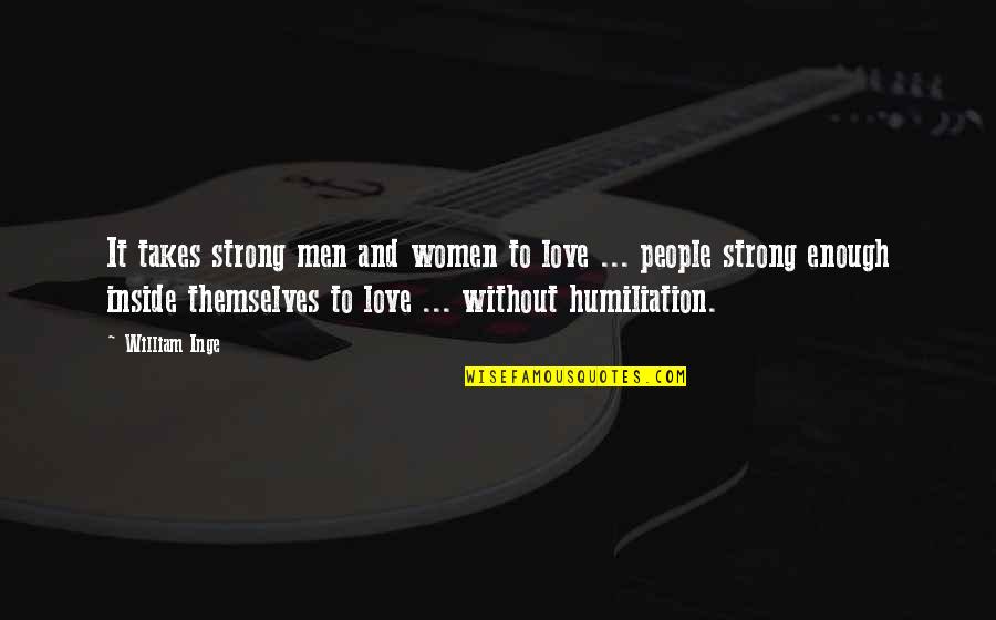 Humiliation Quotes By William Inge: It takes strong men and women to love
