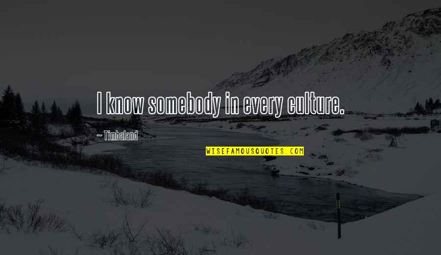Humilier Quelquun Quotes By Timbaland: I know somebody in every culture. Humilier Quelquun Quotes By Timbaland: I know somebody in every culture.
