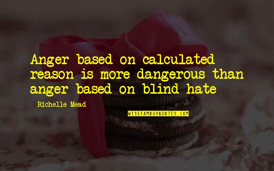Humilis Quotes By Richelle Mead: Anger based on calculated reason is more dangerous