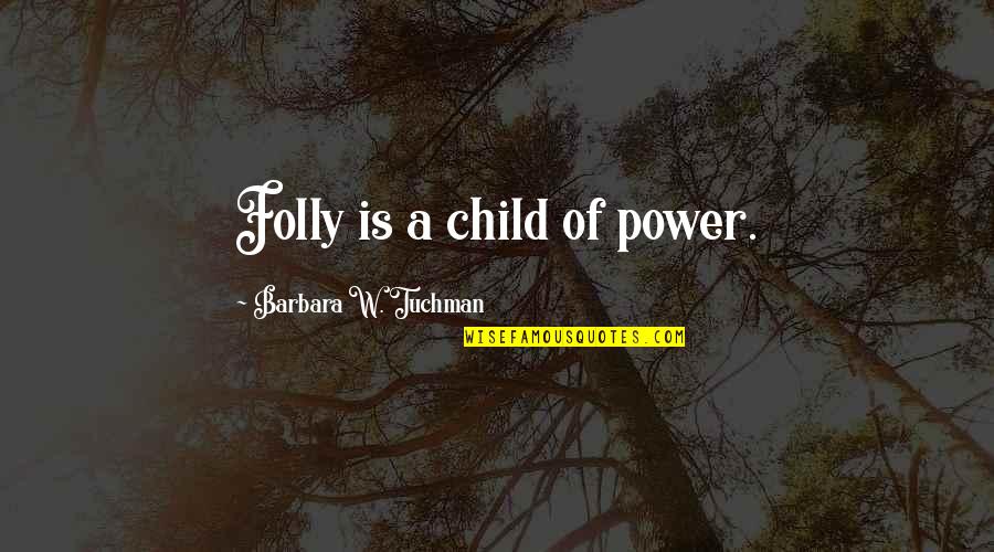 Humility And Arrogance Quotes By Barbara W. Tuchman: Folly is a child of power.