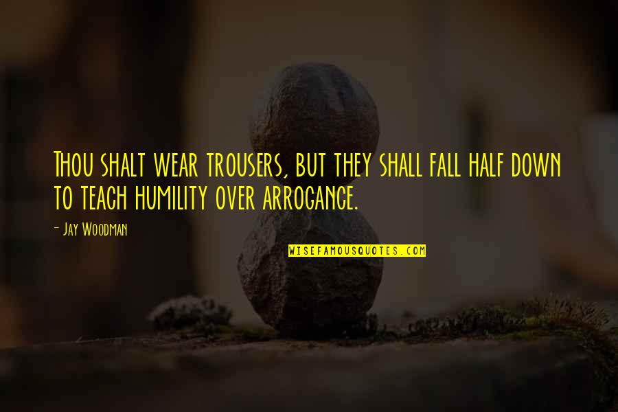 Humility And Arrogance Quotes By Jay Woodman: Thou shalt wear trousers, but they shall fall