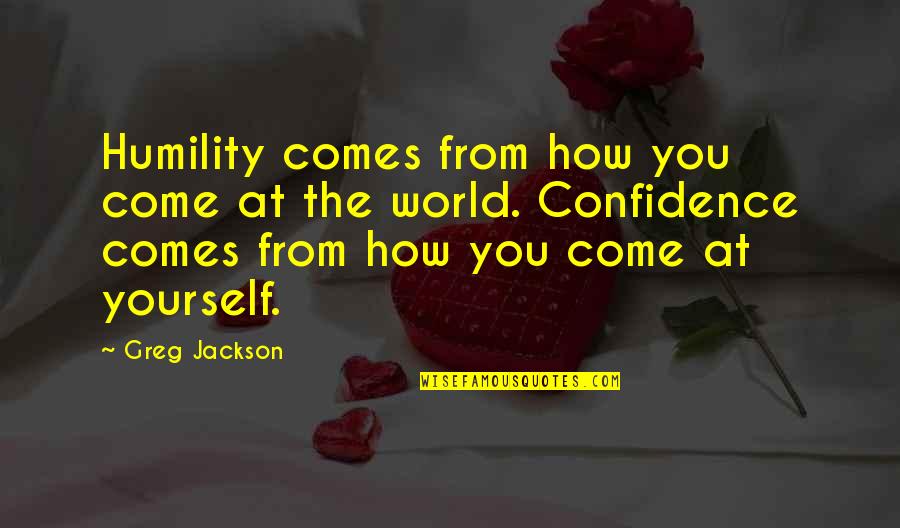 Humility And Confidence Quotes By Greg Jackson: Humility comes from how you come at the Humility And Confidence Quotes By Greg Jackson: Humility comes from how you come at the