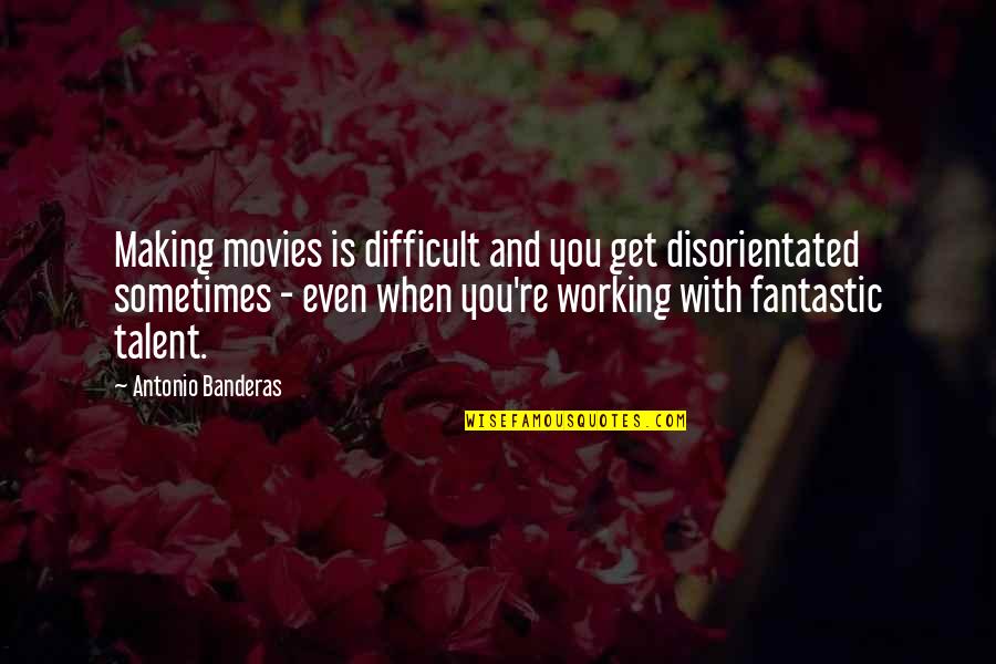 Humility And Hard Work Quotes By Antonio Banderas: Making movies is difficult and you get disorientated