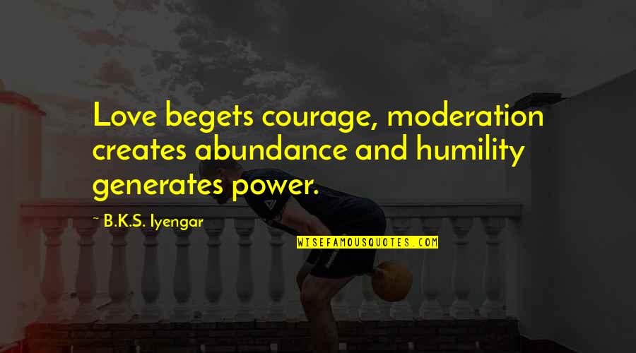 Humility And Love Quotes By B.K.S. Iyengar: Love begets courage, moderation creates abundance and humility
