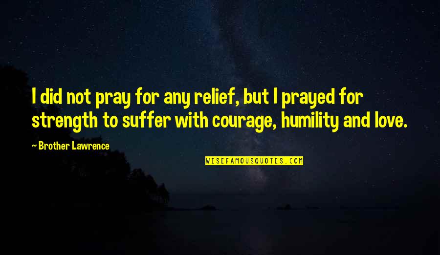 Humility And Love Quotes By Brother Lawrence: I did not pray for any relief, but