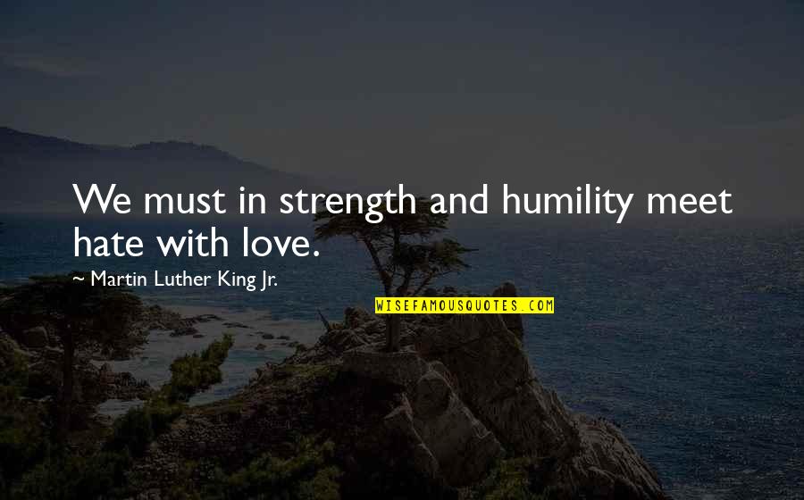 Humility And Love Quotes By Martin Luther King Jr.: We must in strength and humility meet hate