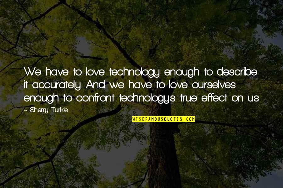 Humility And Love Quotes By Sherry Turkle: We have to love technology enough to describe