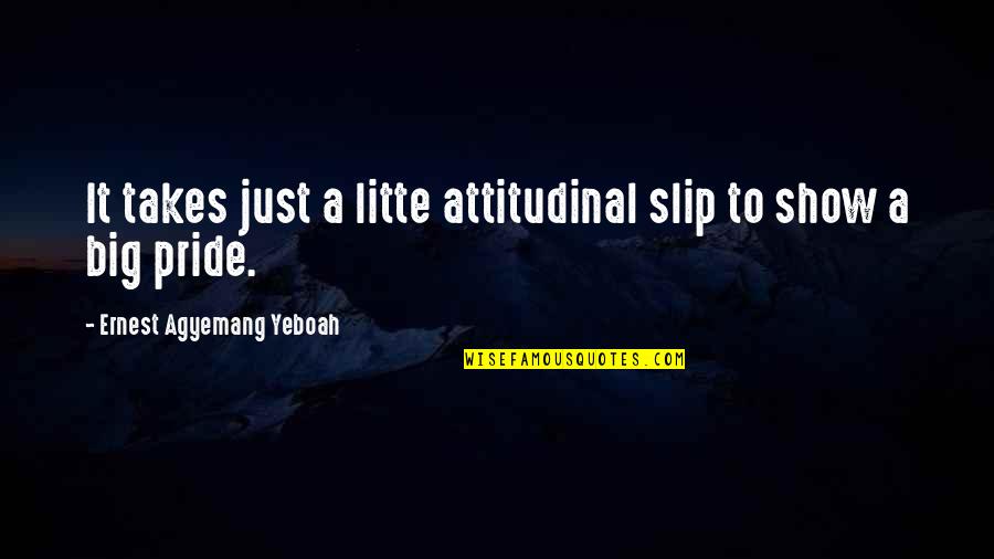 Humility And Pride Quotes By Ernest Agyemang Yeboah: It takes just a litte attitudinal slip to