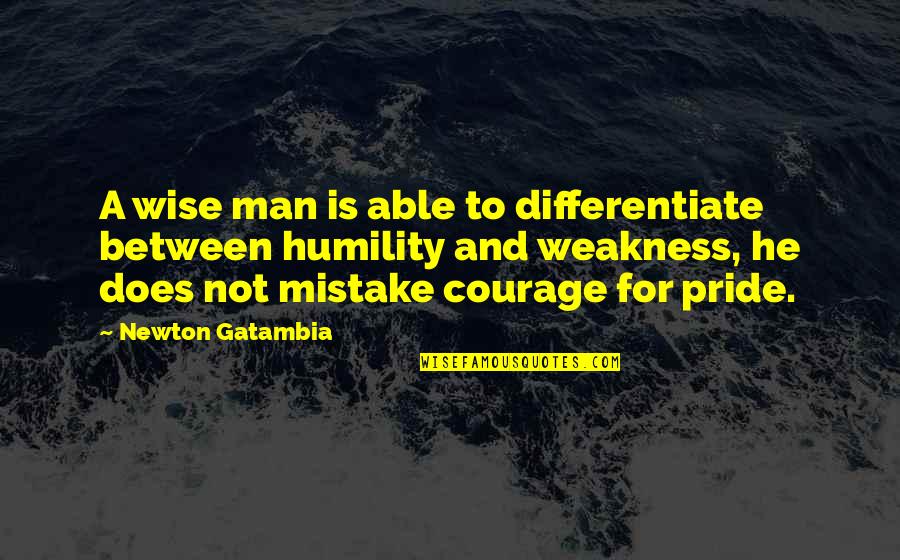 Humility And Pride Quotes By Newton Gatambia: A wise man is able to differentiate between