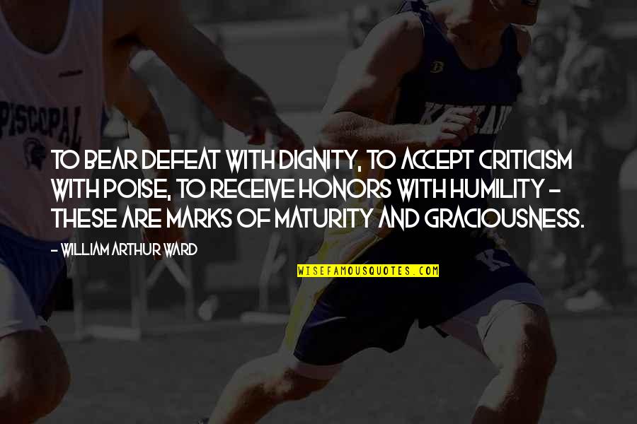 Humility And Pride Quotes By William Arthur Ward: To bear defeat with dignity, to accept criticism
