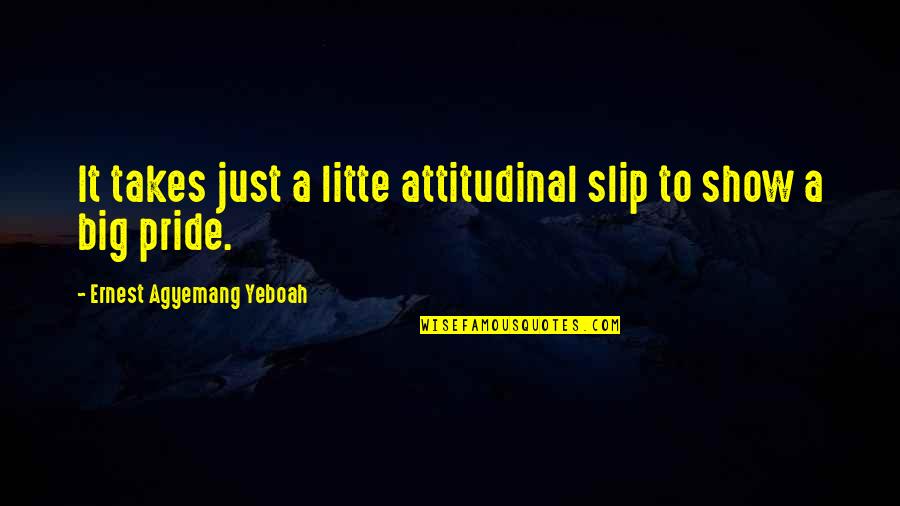 Humility And Purpose Quotes By Ernest Agyemang Yeboah: It takes just a litte attitudinal slip to Humility And Purpose Quotes By Ernest Agyemang Yeboah: It takes just a litte attitudinal slip to