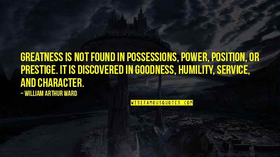 Humility And Service Quotes By William Arthur Ward: Greatness is not found in possessions, power, position,