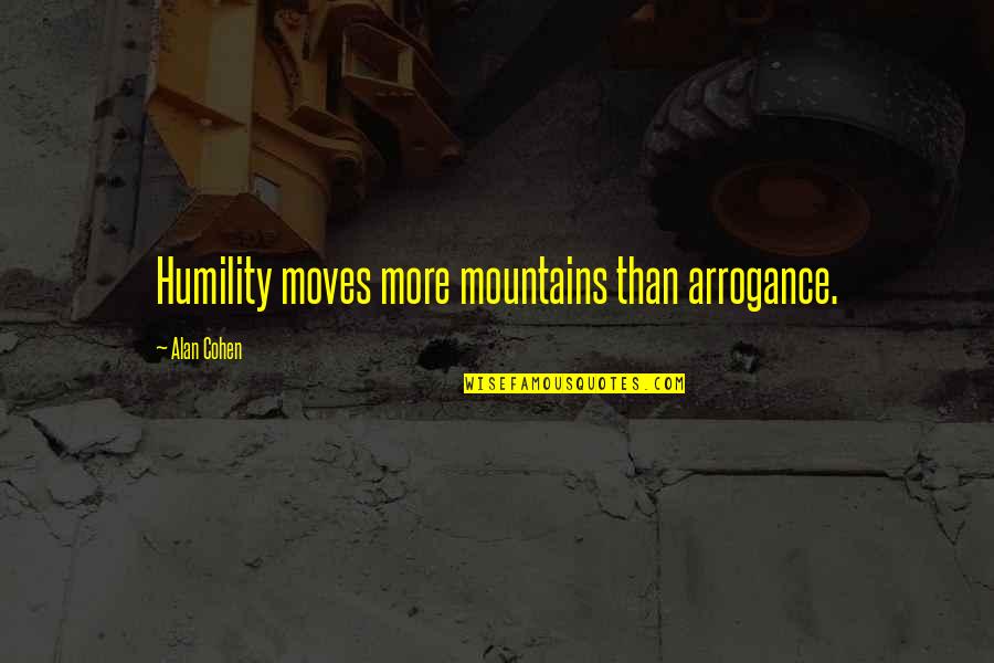 Humility Arrogance Quotes By Alan Cohen: Humility moves more mountains than arrogance.