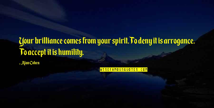 Humility Arrogance Quotes By Alan Cohen: Your brilliance comes from your spirit. To deny
