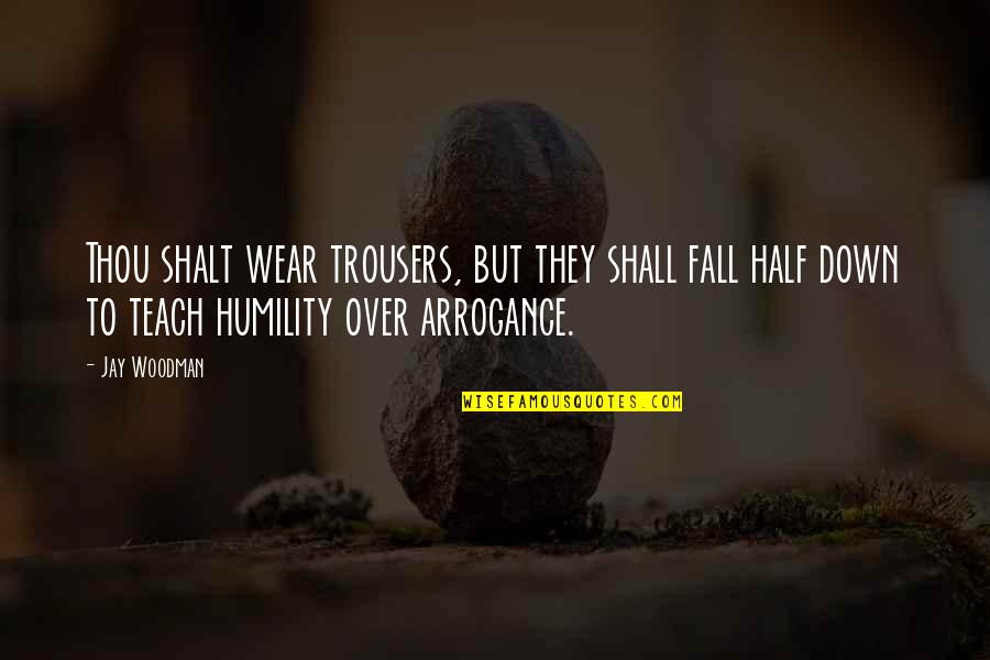 Humility Arrogance Quotes By Jay Woodman: Thou shalt wear trousers, but they shall fall