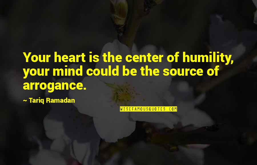 Humility Arrogance Quotes By Tariq Ramadan: Your heart is the center of humility, your