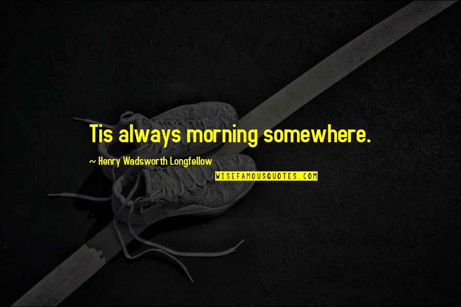 Humility Being Bad Quotes By Henry Wadsworth Longfellow: Tis always morning somewhere.