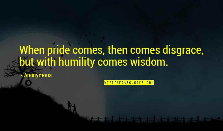Humility Bible Quotes By Anonymous: When pride comes, then comes disgrace, but with
