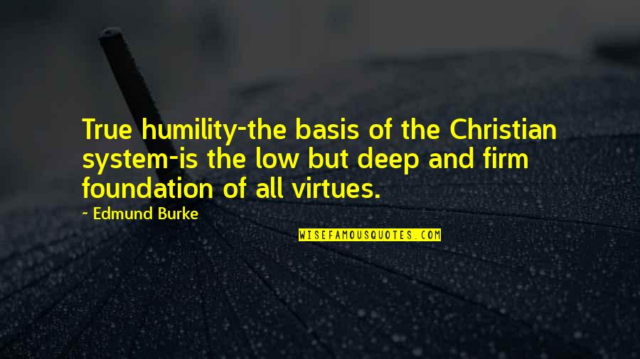 Humility Christian Quotes By Edmund Burke: True humility-the basis of the Christian system-is the Humility Christian Quotes By Edmund Burke: True humility-the basis of the Christian system-is the