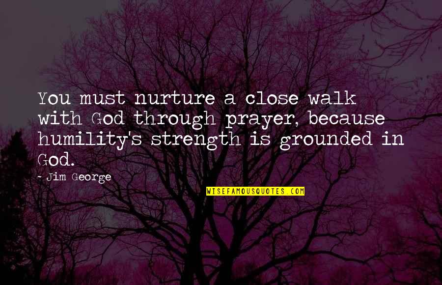 Humility Christian Quotes By Jim George: You must nurture a close walk with God