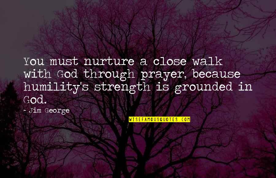 Humility Christian Quotes By Jim George: You must nurture a close walk with God Humility Christian Quotes By Jim George: You must nurture a close walk with God
