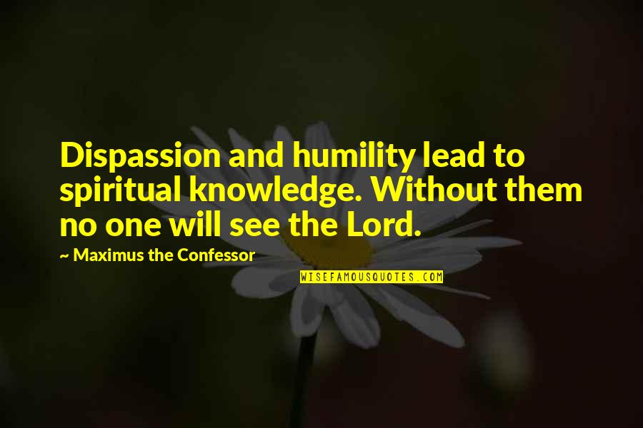 Humility Christian Quotes By Maximus The Confessor: Dispassion and humility lead to spiritual knowledge. Without