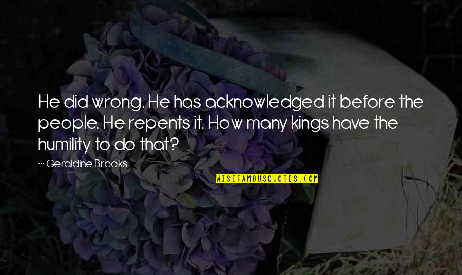 Humility In Leadership Quotes By Geraldine Brooks: He did wrong. He has acknowledged it before