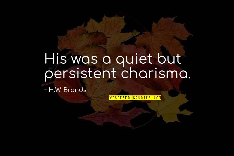 Humility In Leadership Quotes By H.W. Brands: His was a quiet but persistent charisma.