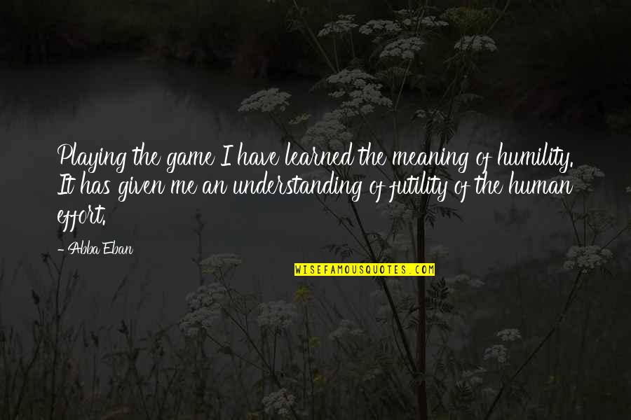 Humility Life Quotes By Abba Eban: Playing the game I have learned the meaning