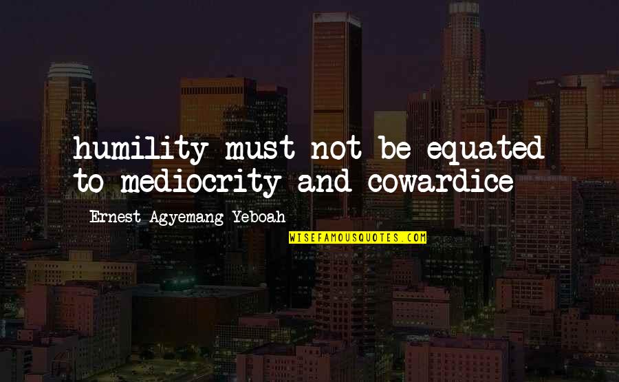 Humility Life Quotes By Ernest Agyemang Yeboah: humility must not be equated to mediocrity and