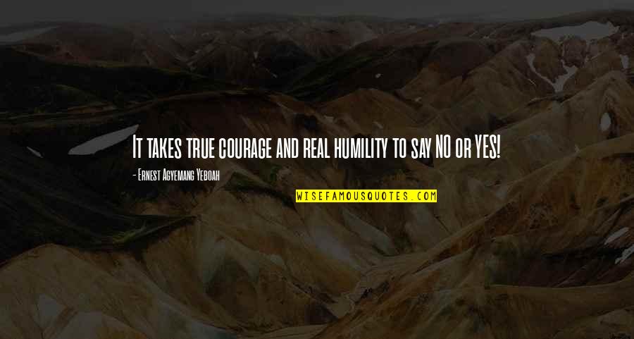 Humility Life Quotes By Ernest Agyemang Yeboah: It takes true courage and real humility to