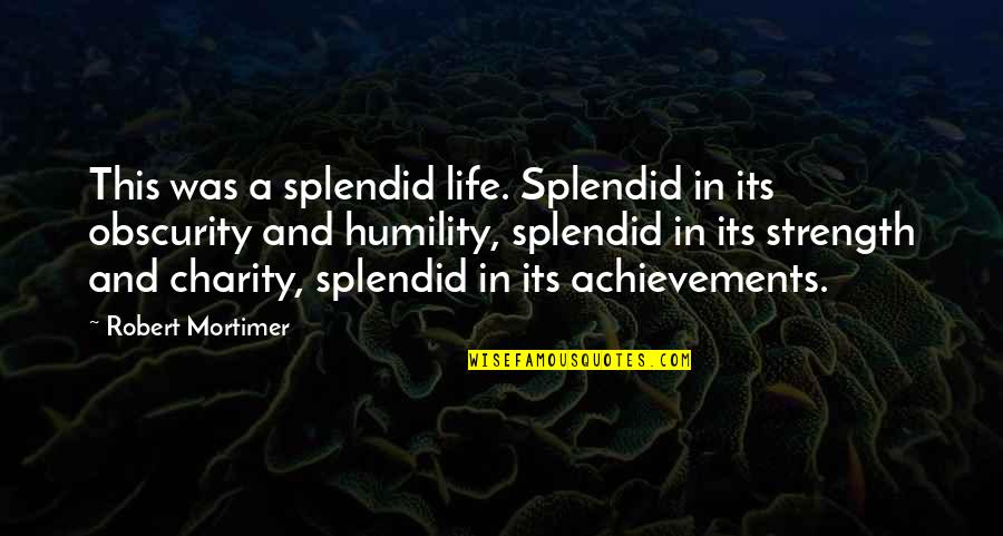 Humility Life Quotes By Robert Mortimer: This was a splendid life. Splendid in its