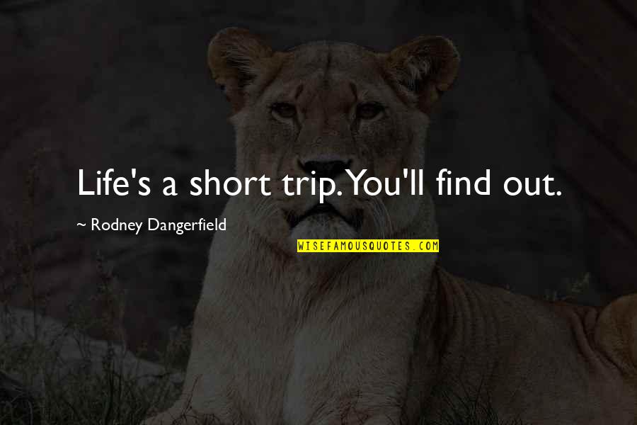 Humility Life Quotes By Rodney Dangerfield: Life's a short trip. You'll find out.