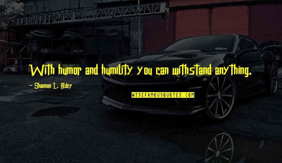 Humility Life Quotes By Shannon L. Alder: With humor and humility you can withstand anything.