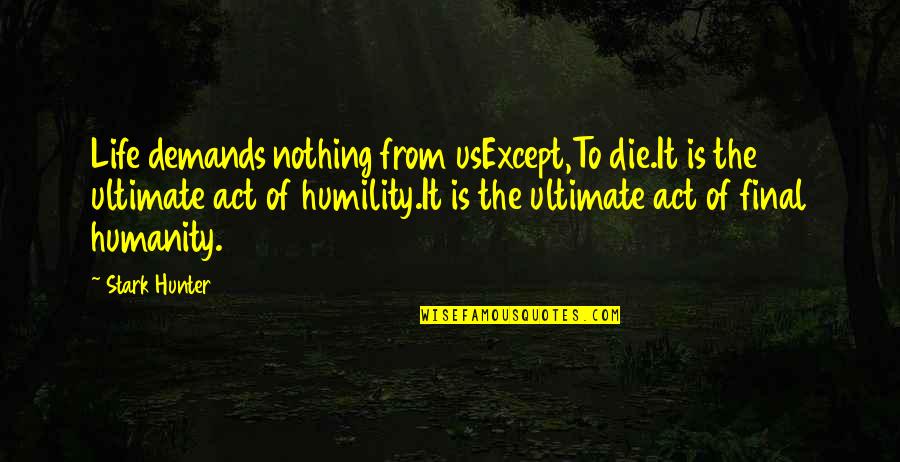 Humility Life Quotes By Stark Hunter: Life demands nothing from usExcept,To die.It is the
