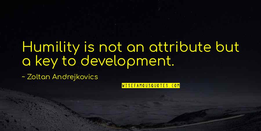Humility Life Quotes By Zoltan Andrejkovics: Humility is not an attribute but a key