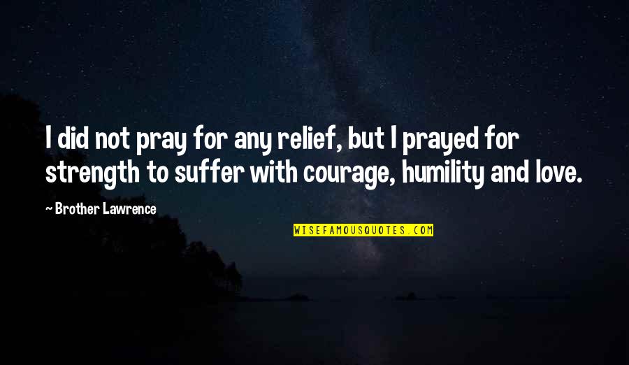 Humility Quotes By Brother Lawrence: I did not pray for any relief, but