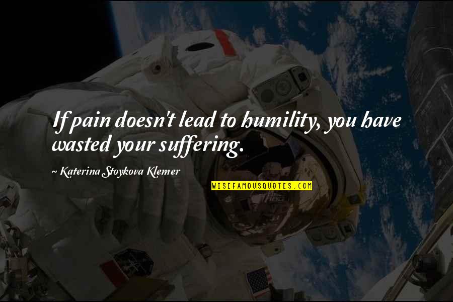 Humility Quotes By Katerina Stoykova Klemer: If pain doesn't lead to humility, you have