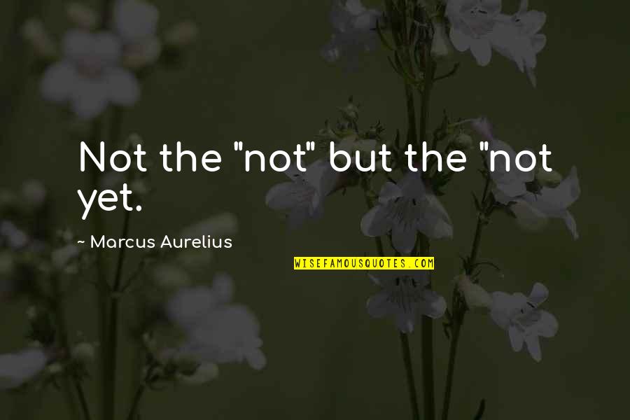 Humillado Ante Quotes By Marcus Aurelius: Not the "not" but the "not yet.