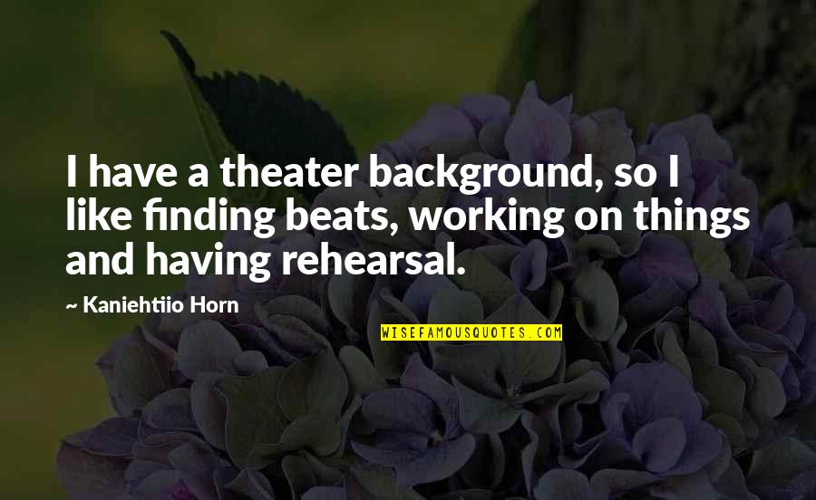 Humiston And Moore Quotes By Kaniehtiio Horn: I have a theater background, so I like