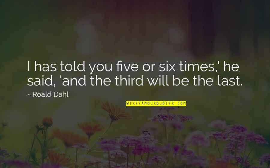 Humman Being Quotes By Roald Dahl: I has told you five or six times,'