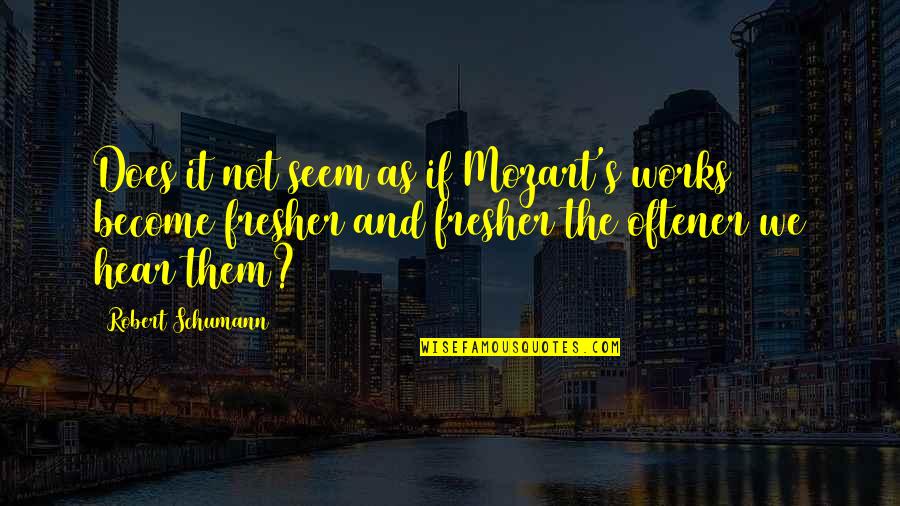 Humman Being Quotes By Robert Schumann: Does it not seem as if Mozart's works Humman Being Quotes By Robert Schumann: Does it not seem as if Mozart's works